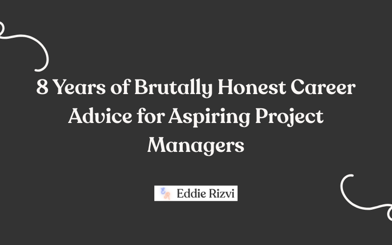 8 Years of Brutally Honest Career Advice for Aspiring Project Managers